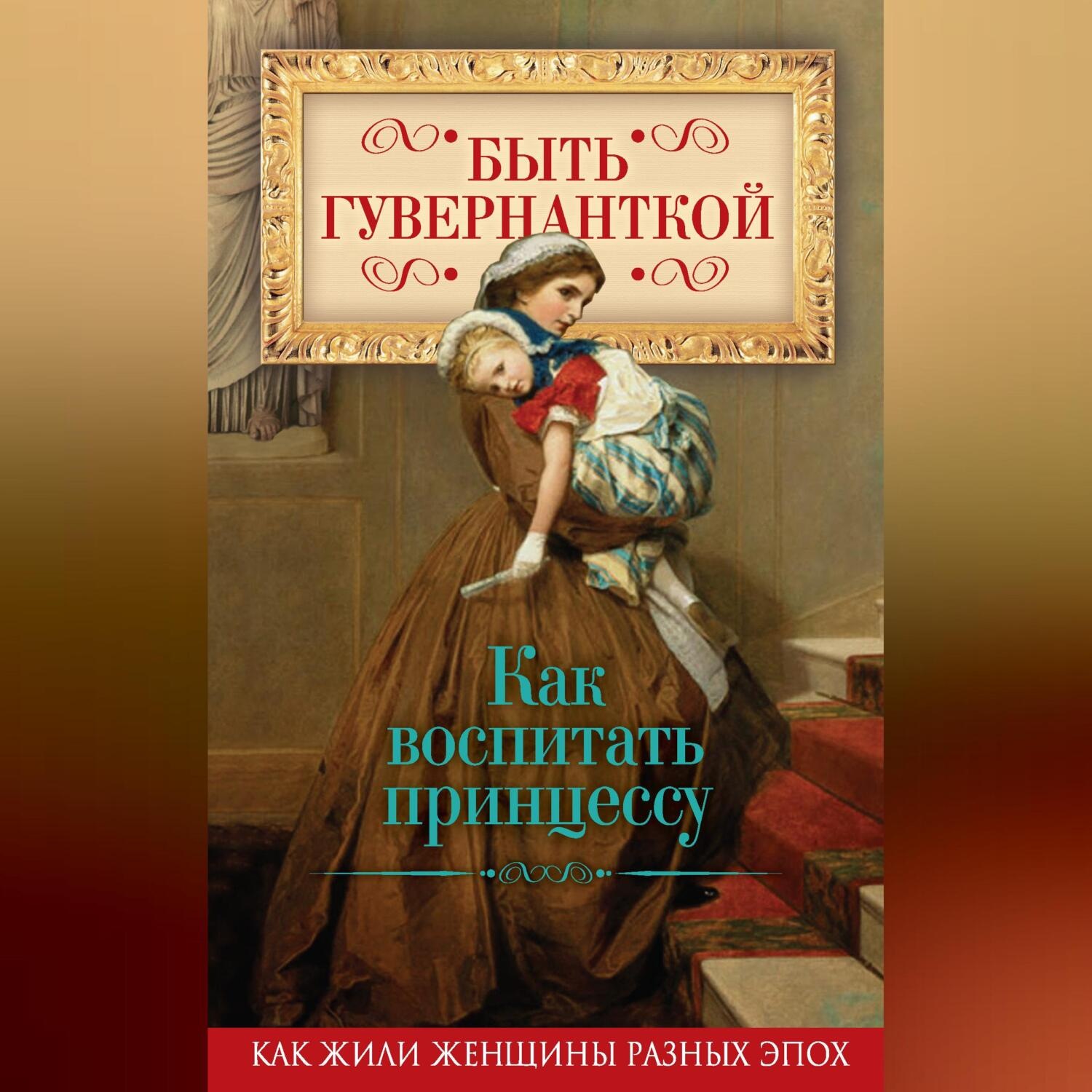 Обложка книги «Быть гувернанткой. Как воспитать принцессу»