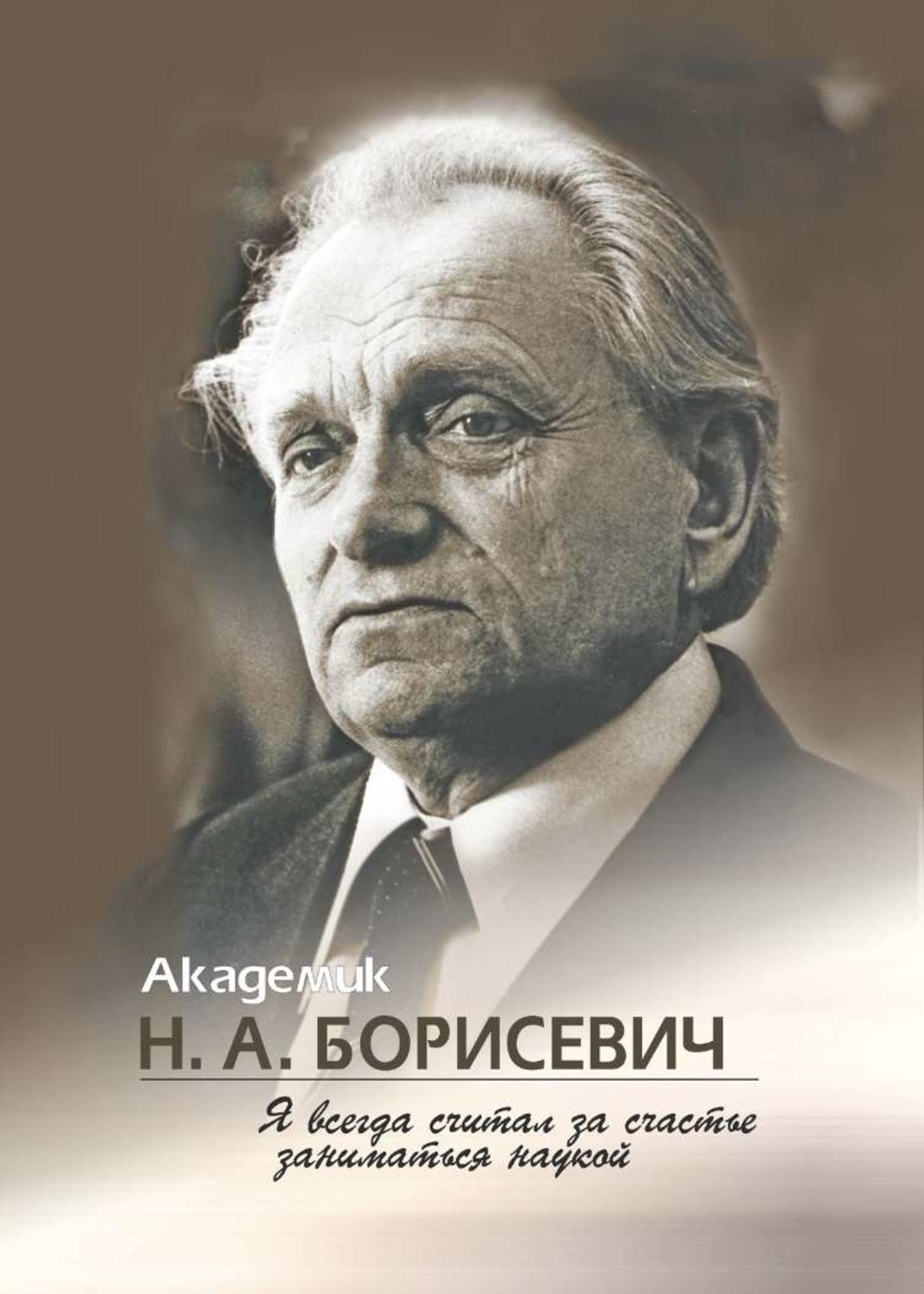 Обложка книги «Академик Н. А. Борисевич. Я всегда считал за счастье заниматься наукой»
