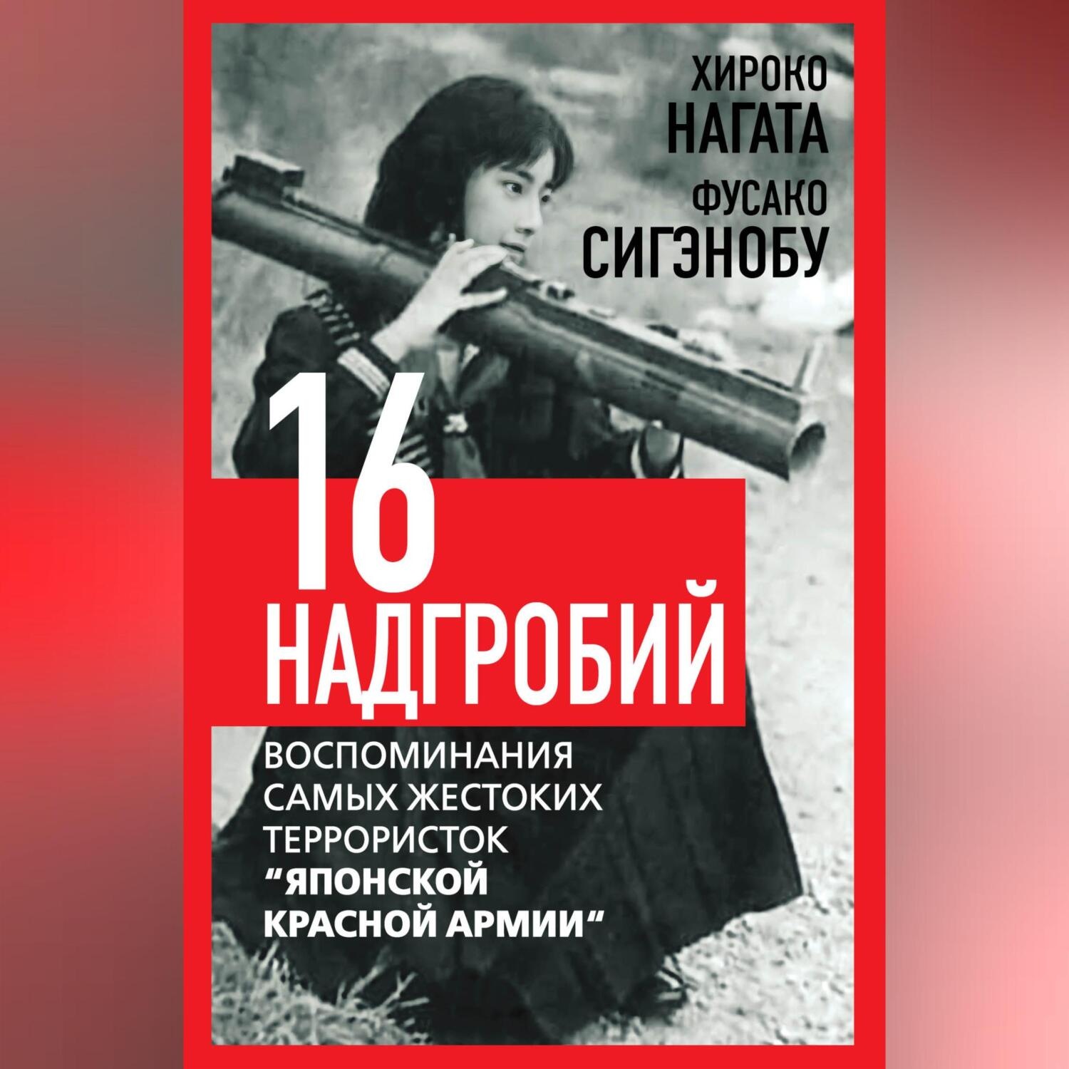 Обложка книги «Шестнадцать надгробий. Воспоминания самых жестоких террористок «Японской Красной Армии»»