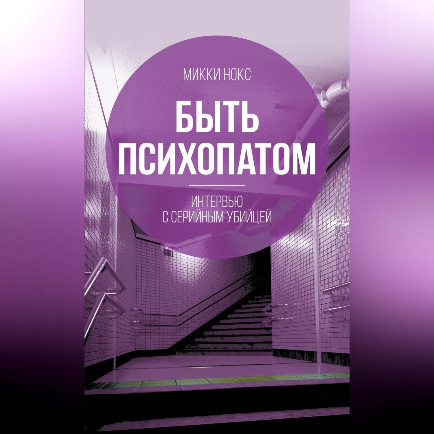 Обложка книги «Быть психопатом. Интервью с серийным убийцей»