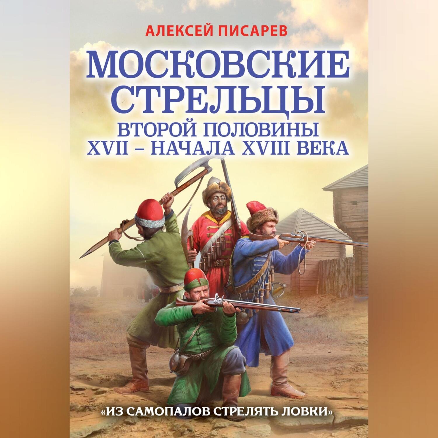 Обложка книги «Московские стрельцы первой половины XVII – Начала XVIII века. «Из самопалов стрелять ловки»»