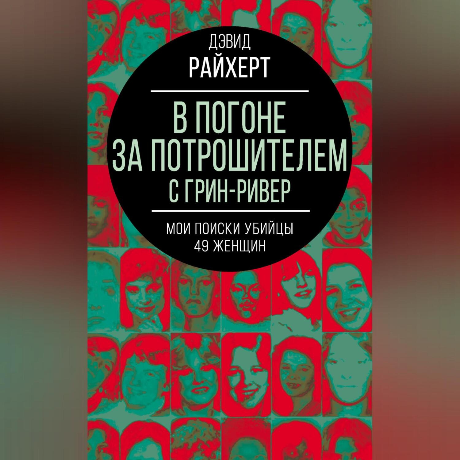 Обложка книги «В погоне за потрошителем с Грин-Ривер. Мои поиски убийцы 49 женщин»