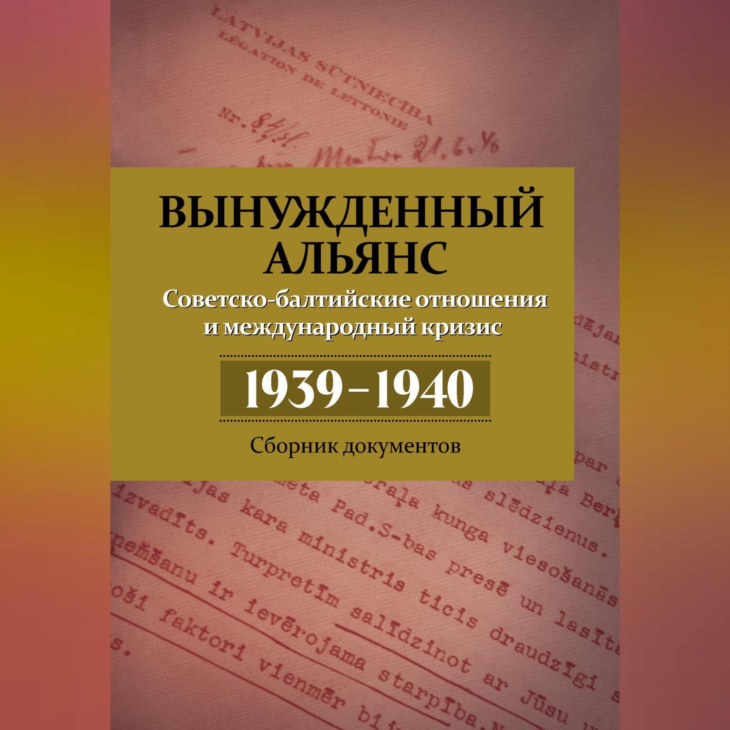 Обложка книги «Вынужденный альянс. Советско-балтийские отношения и международный кризис 1939–1940. Сборник документов»