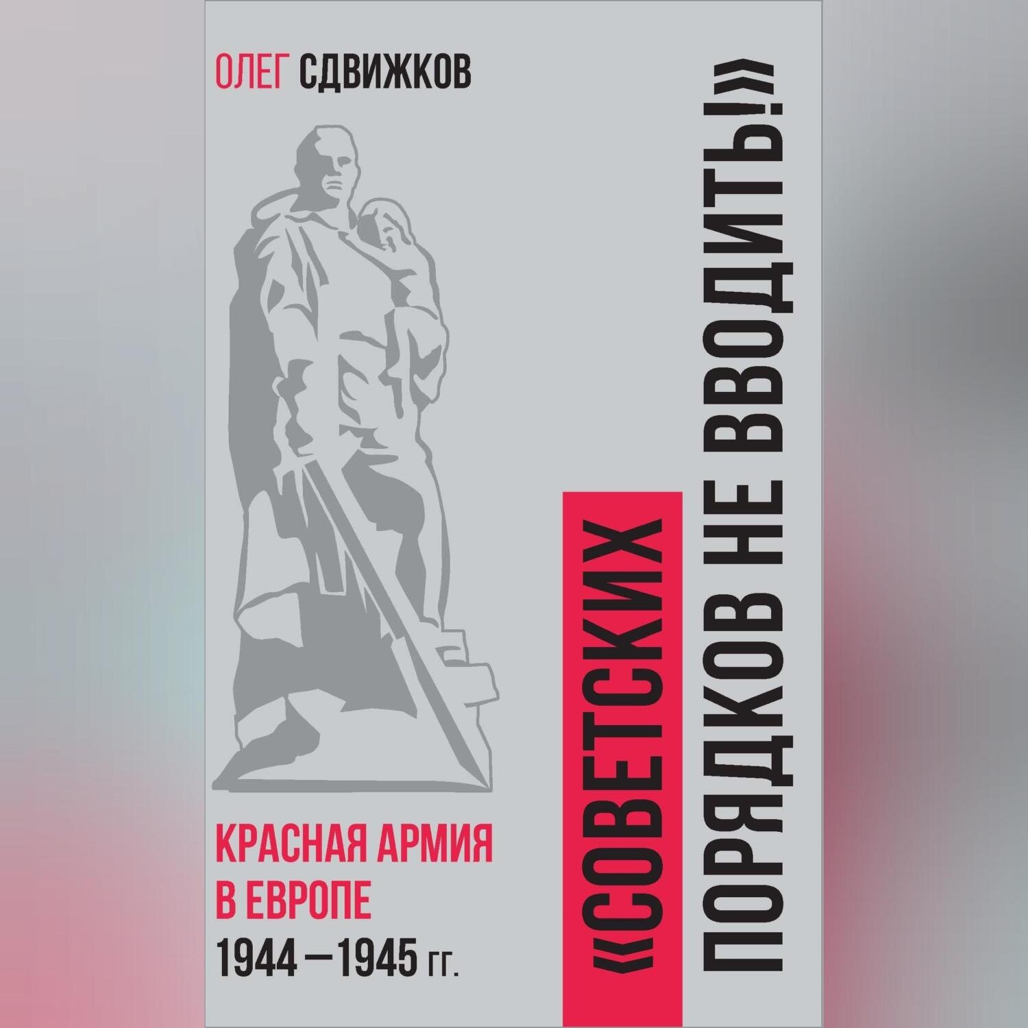 Обложка книги «Советских порядков не вводить. Красная Армия в Европе 1941 – 1945 гг.»