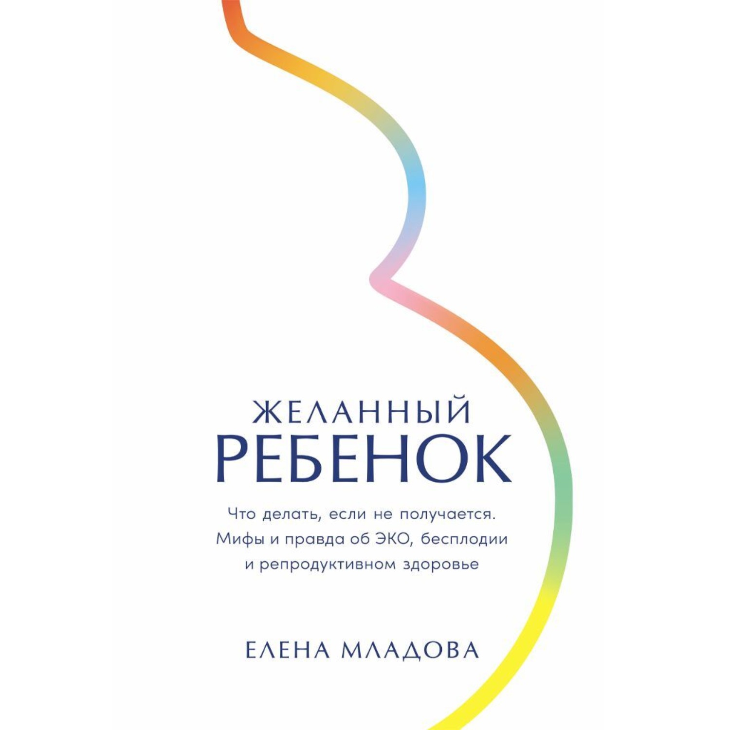 Обложка книги «Желанный ребенок: Что делать, если не получается. Мифы и правда об ЭКО, бесплодии и репродуктивном здоровье»