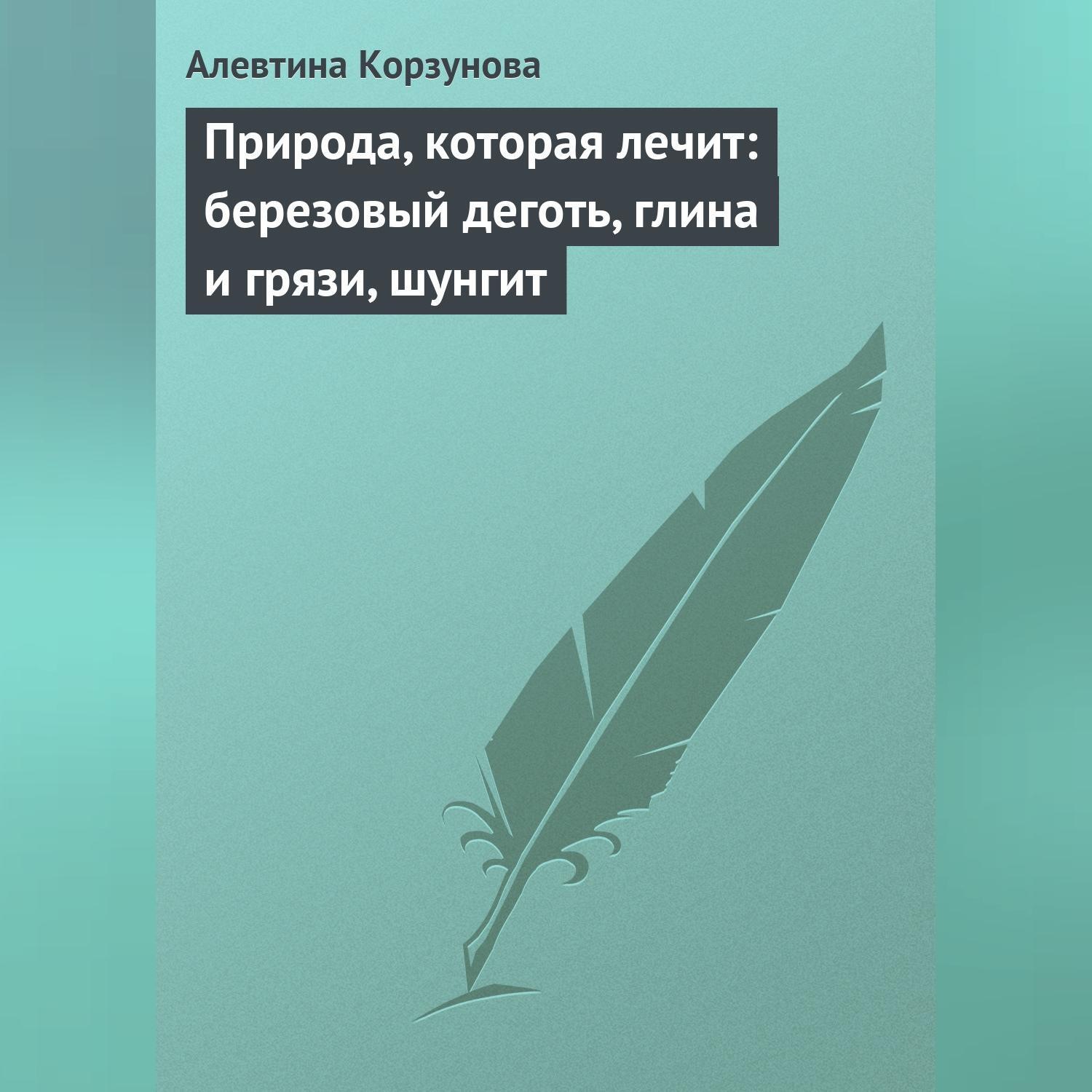Обложка книги «Природа, которая лечит: березовый деготь, глина и грязи, шунгит»