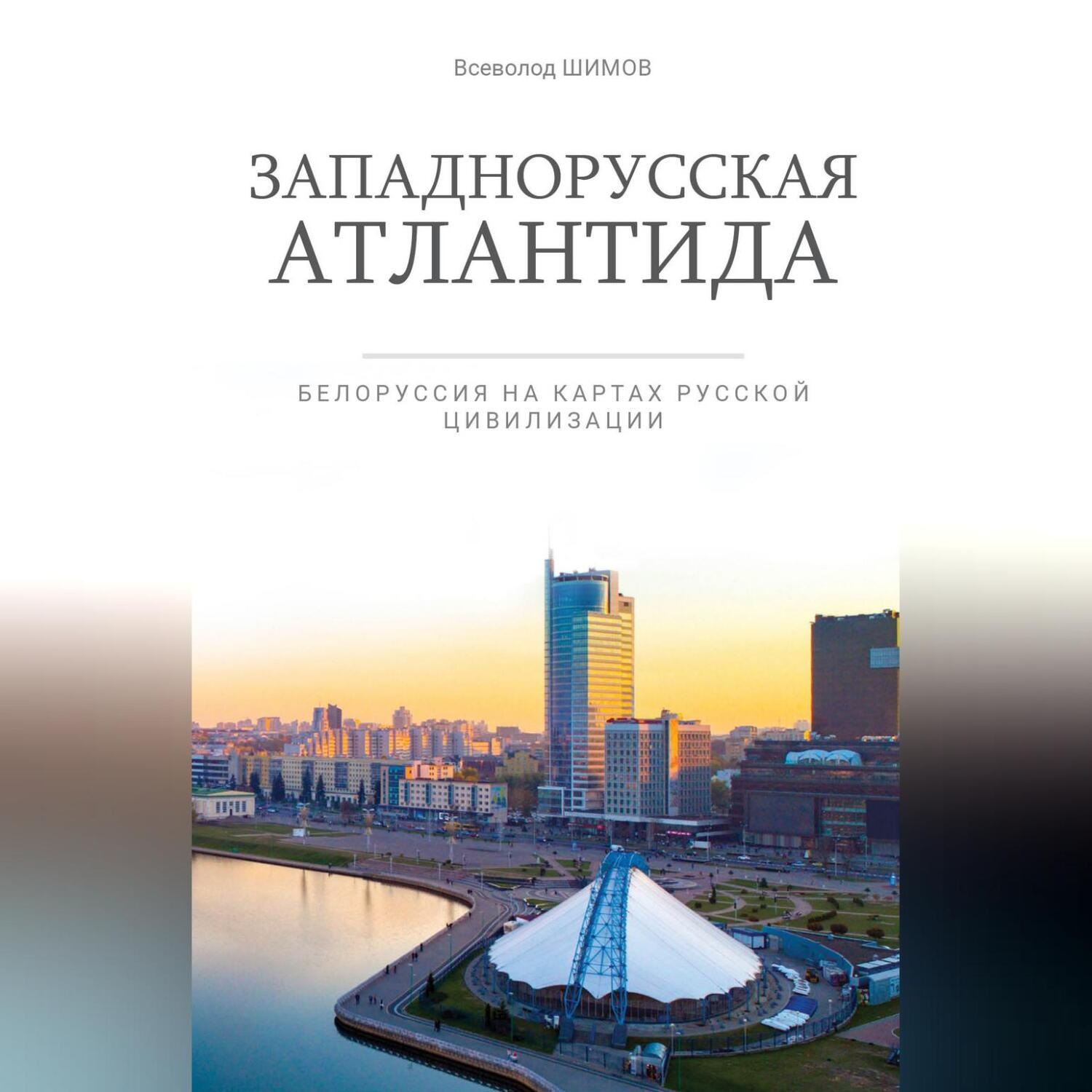 Обложка книги «Западнорусская Атлантида. Белоруссия на картах Русской цивилизации»