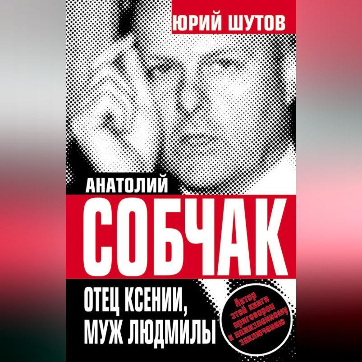 Обложка книги «Анатолий Собчак. Отец Ксении, муж Людмилы»