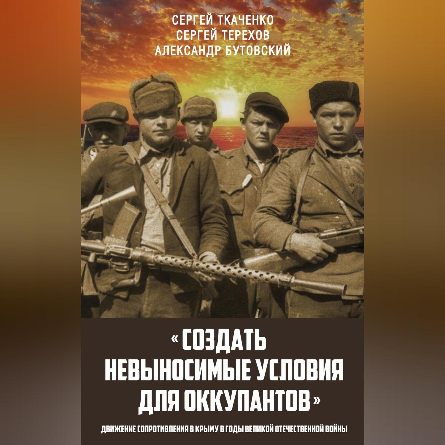Обложка книги ««Создать невыносимые условия для оккупантов»: движение сопротивления в Крыму в годы Великой Отечественной войны»