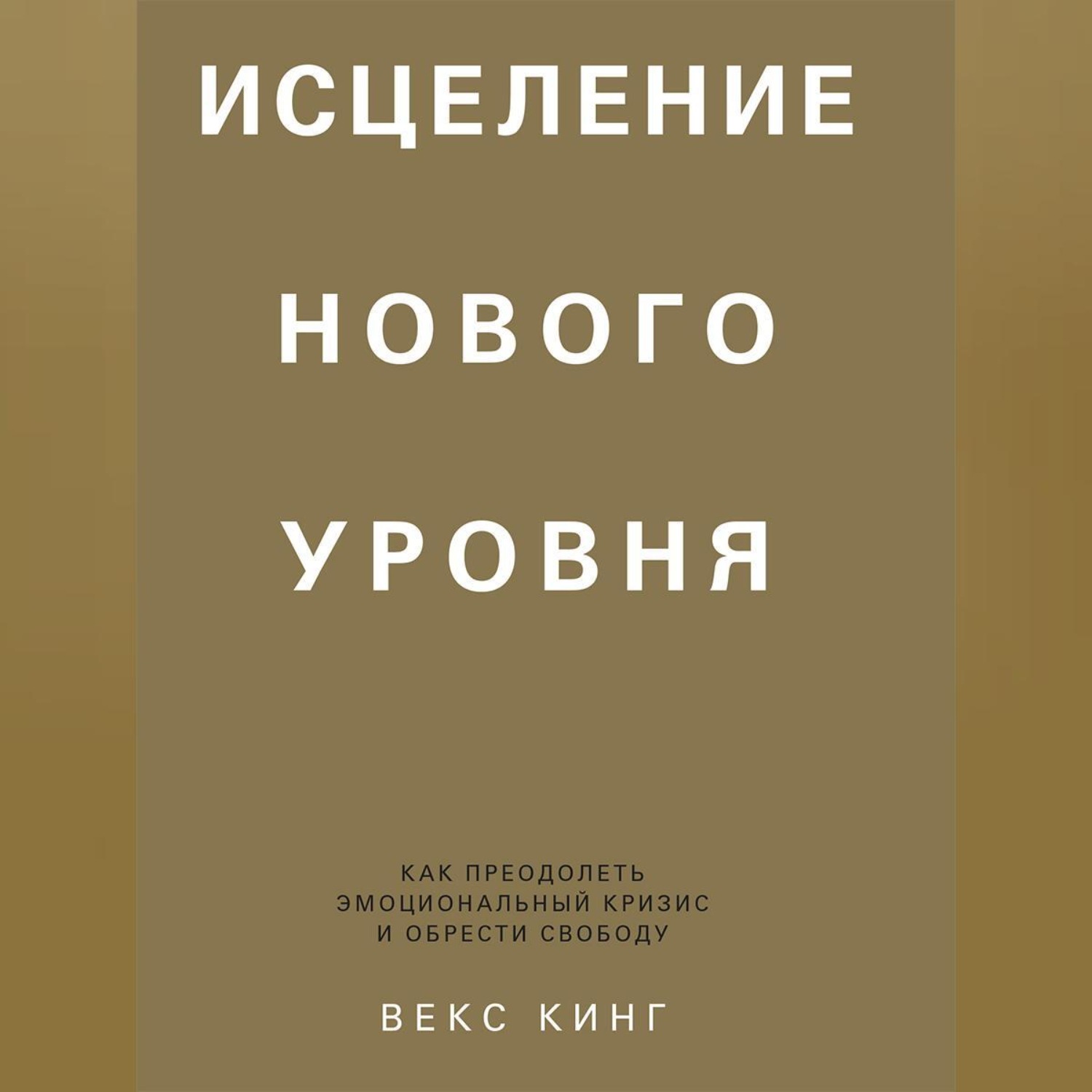 Обложка книги «Исцеление нового уровня. Как преодолеть эмоциональный кризис и обрести свободу»