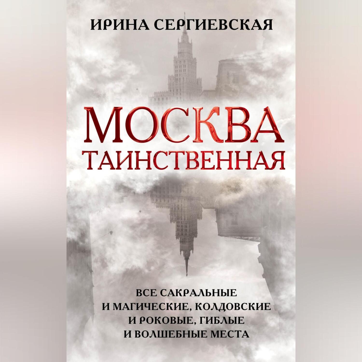 Обложка книги «Москва таинственная. Все сакральные и магические, колдовские и роковые, гиблые и волшебные места»