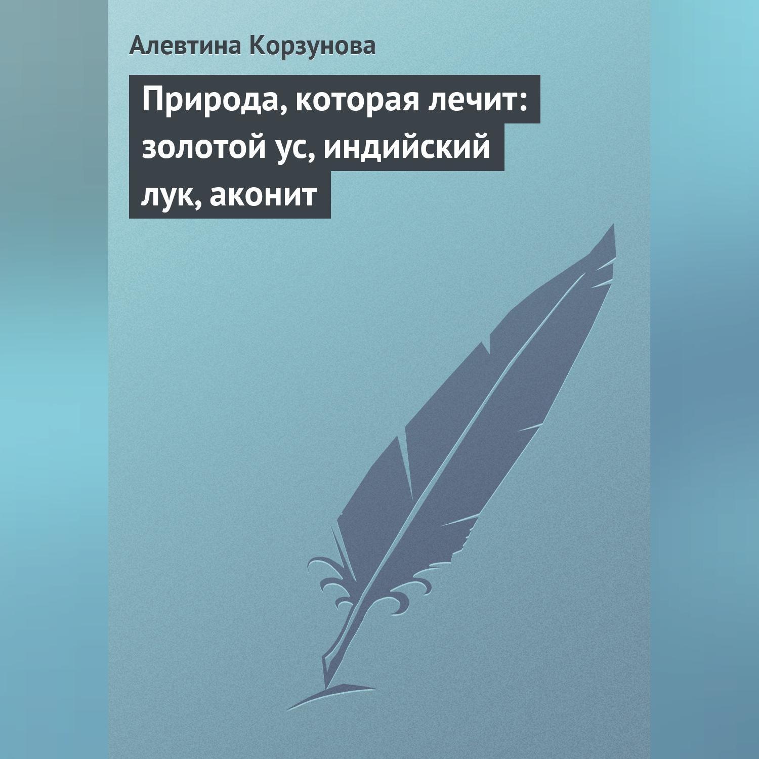 Обложка книги «Природа, которая лечит: золотой ус, индийский лук, аконит»