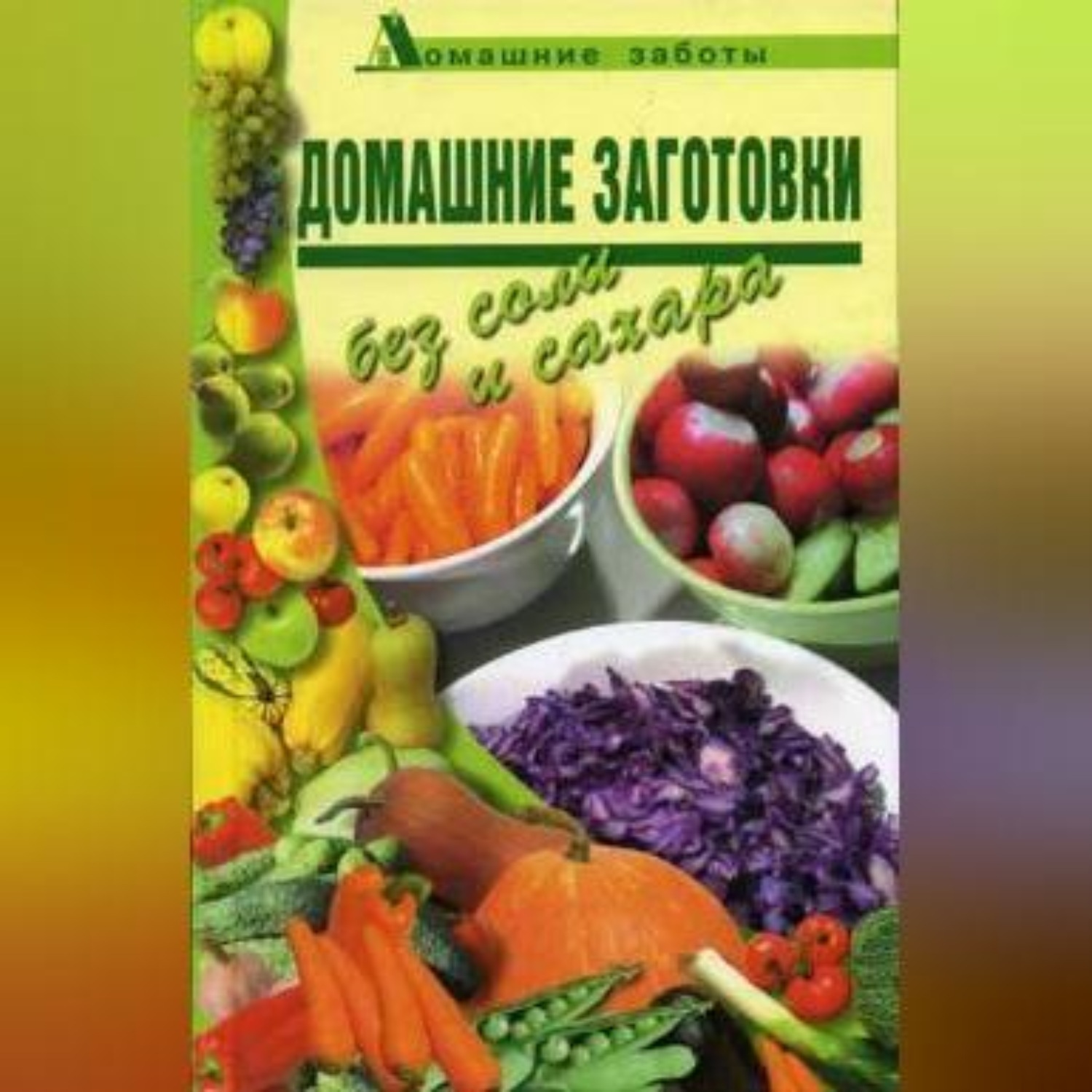 Обложка книги «Домашние заготовки (консервирование без соли и сахара)»