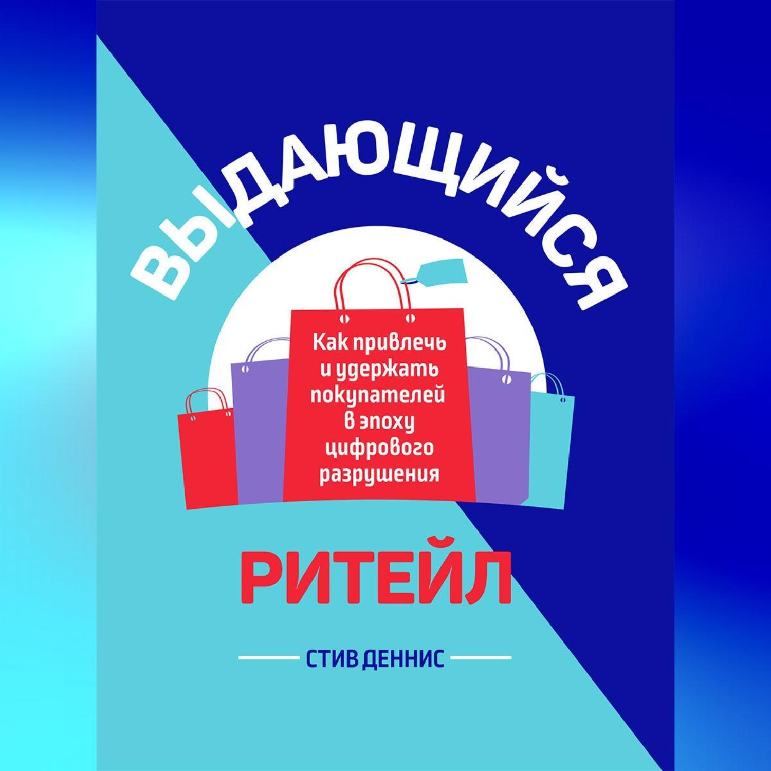 Обложка книги «Выдающийся ритейл. Как привлечь и удержать покупателей в эпоху цифрового разрушения»