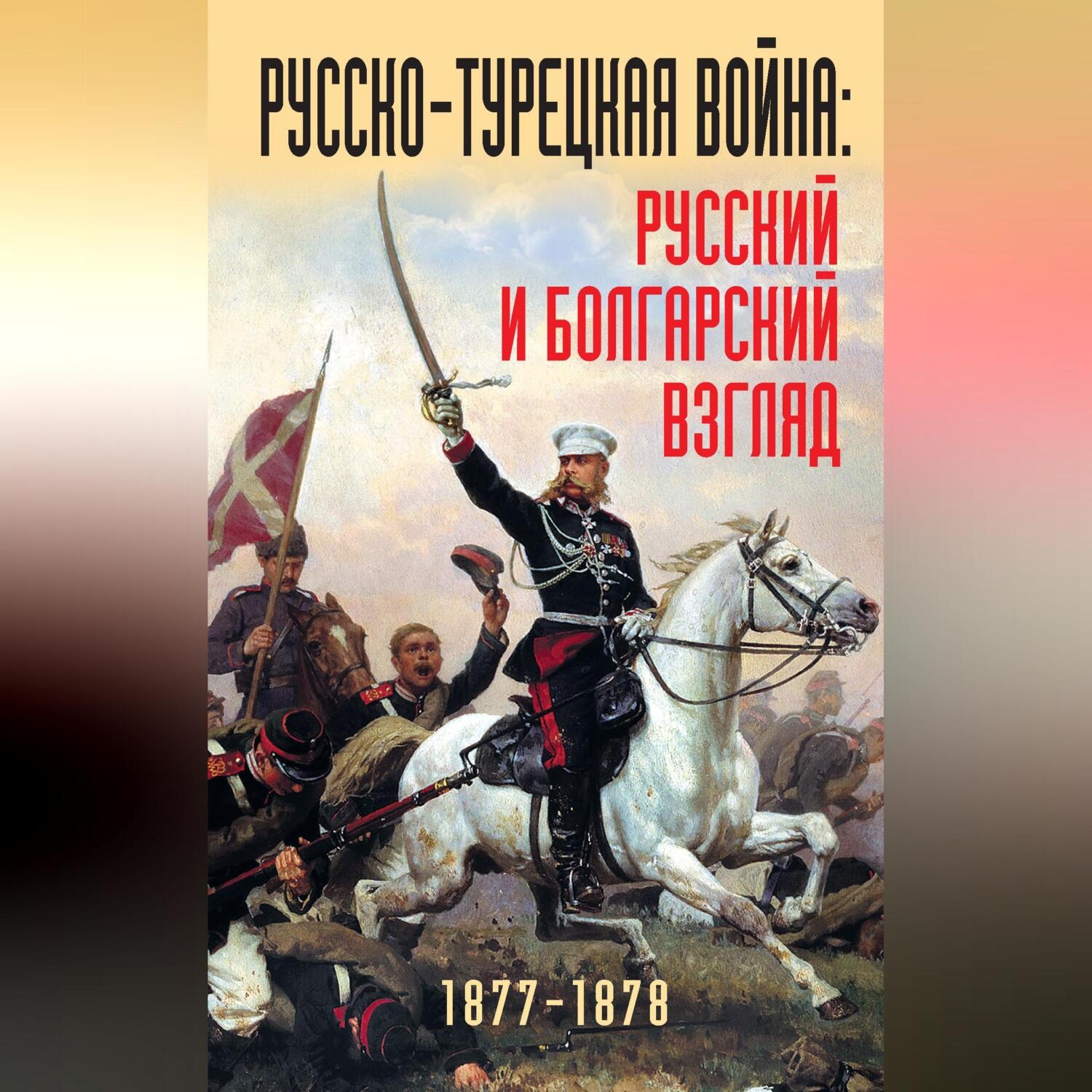 Обложка книги «Русско-турецкая война: русский и болгарский взгляд. 1877-1878. Сборник воспоминаний»