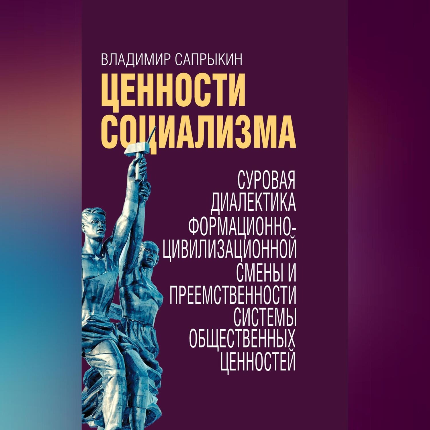 Обложка книги «Ценности социализма. Суровая диалектика формационно-цивилизационной смены и преемственности системы общественных ценностей»