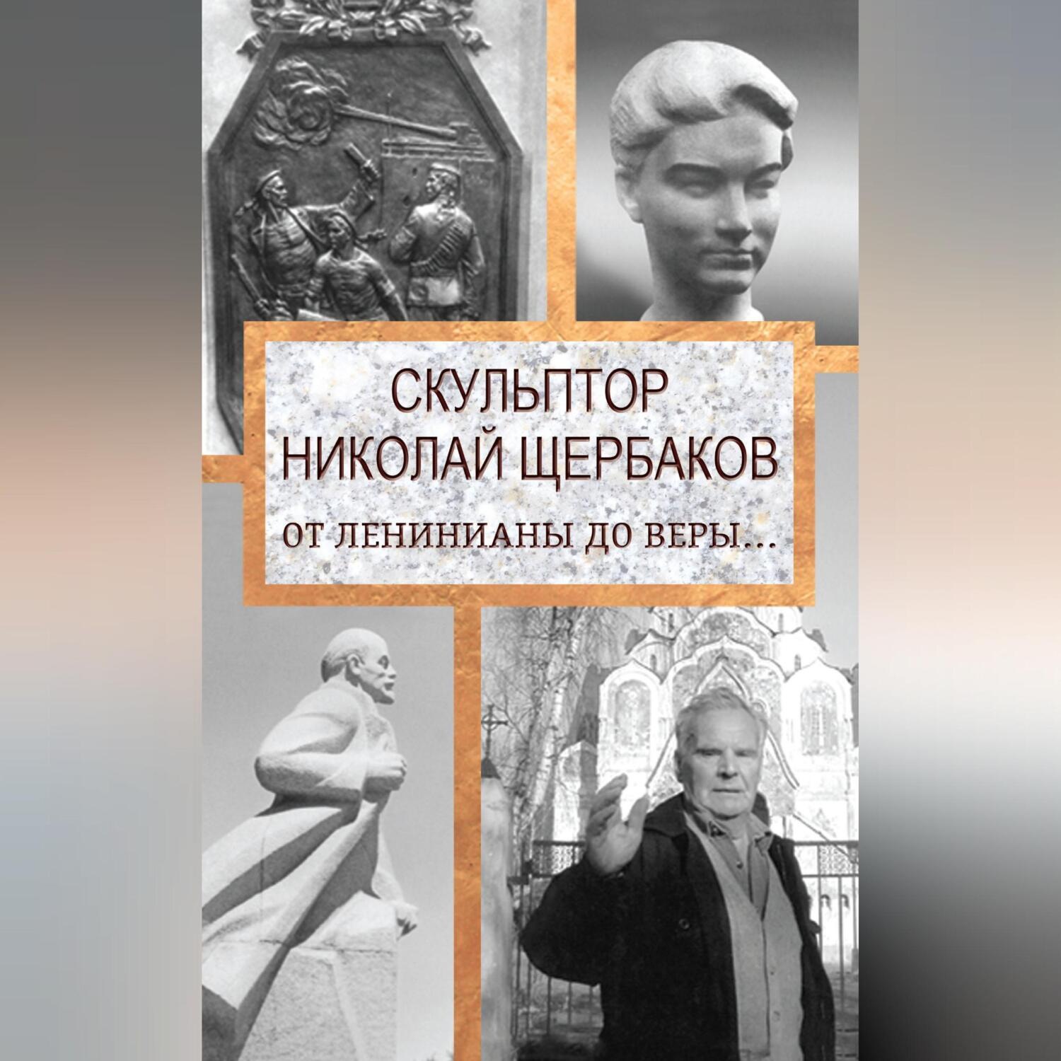 Обложка книги «Скульптор Николай Щербаков. От Ленинианы до веры…»