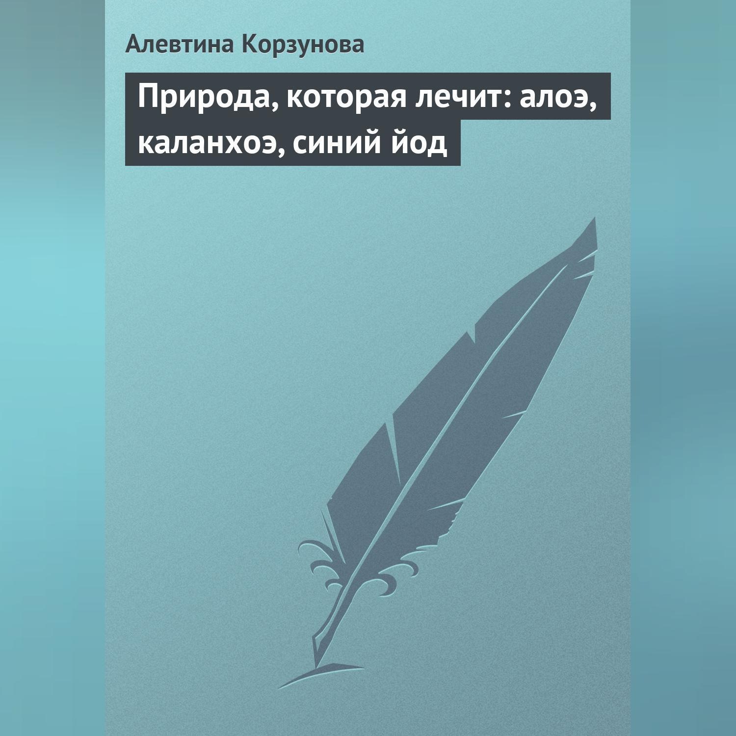 Обложка книги «Природа, которая лечит: алоэ, каланхоэ, синий йод»