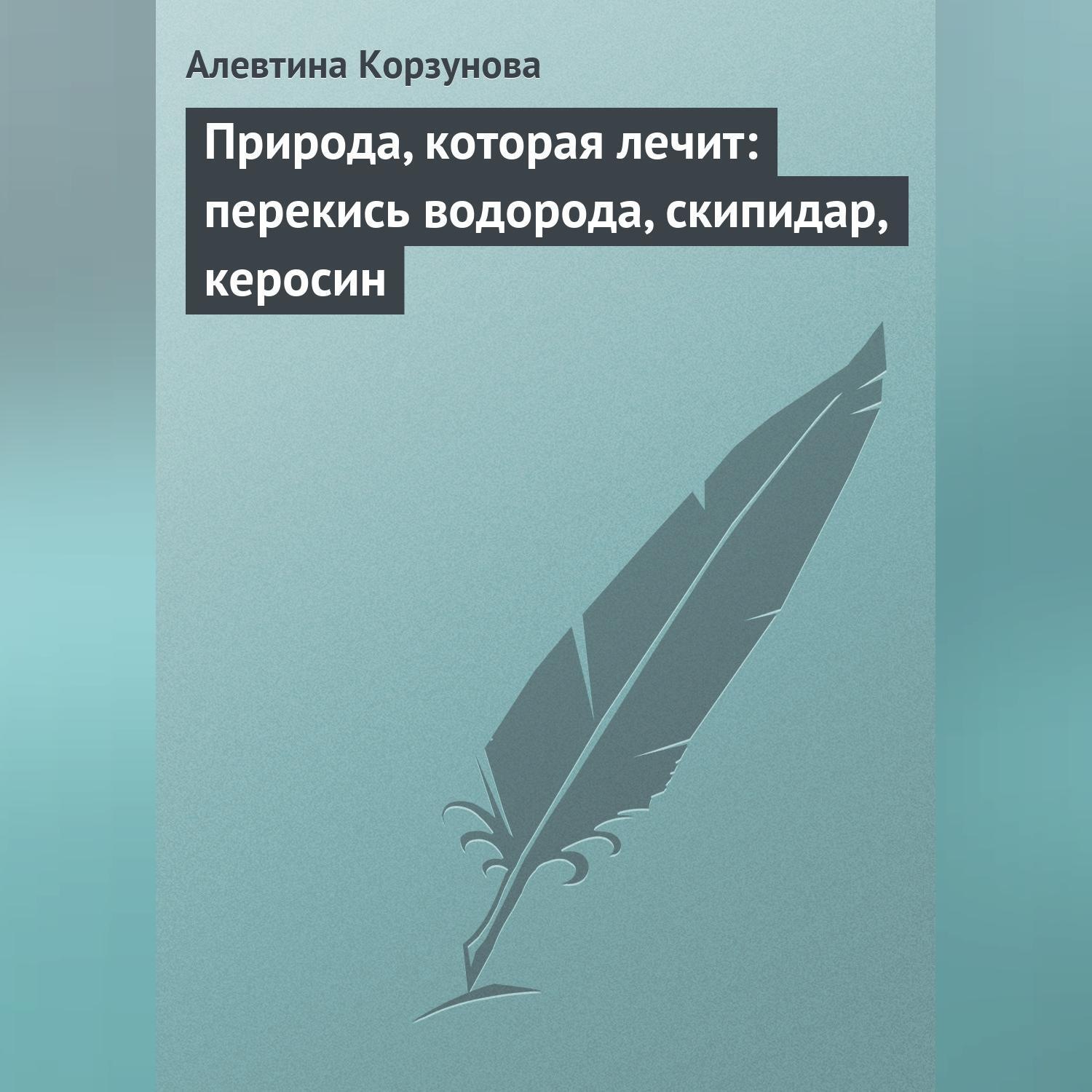 Обложка книги «Природа, которая лечит: перекись водорода, скипидар, керосин»