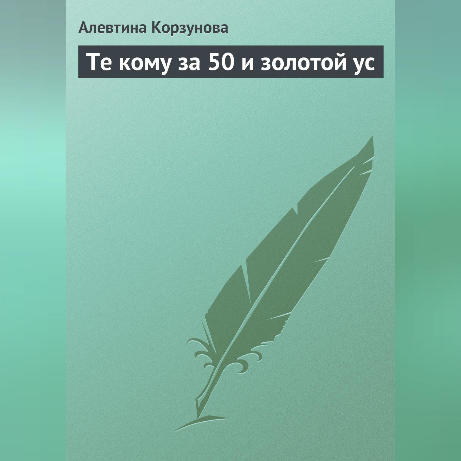 Обложка книги «Те кому за 50 и золотой ус»
