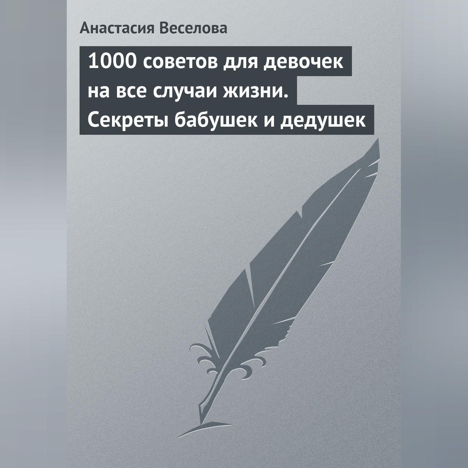 Обложка книги «1000 советов для девочек на все случаи жизни. Секреты бабушек и дедушек»