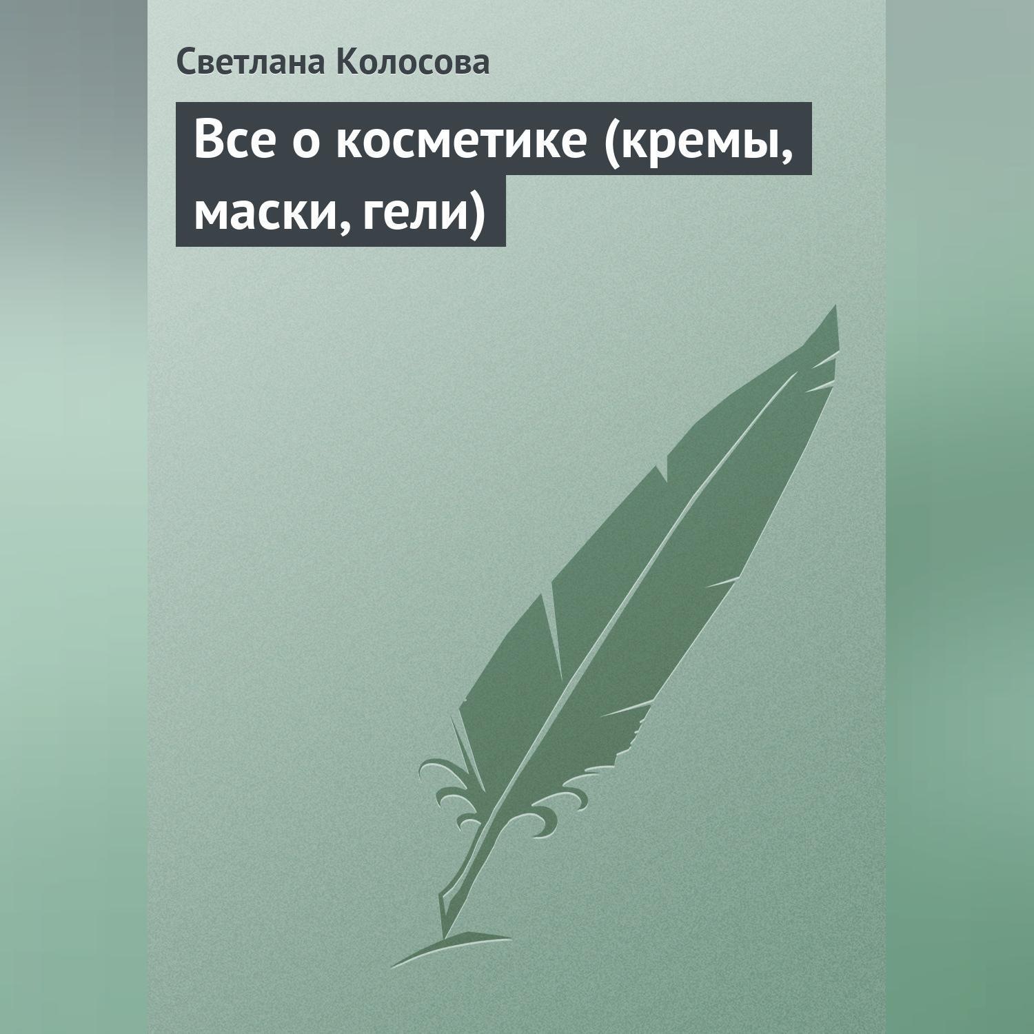 Обложка книги «Все о косметике (кремы, маски, гели)»