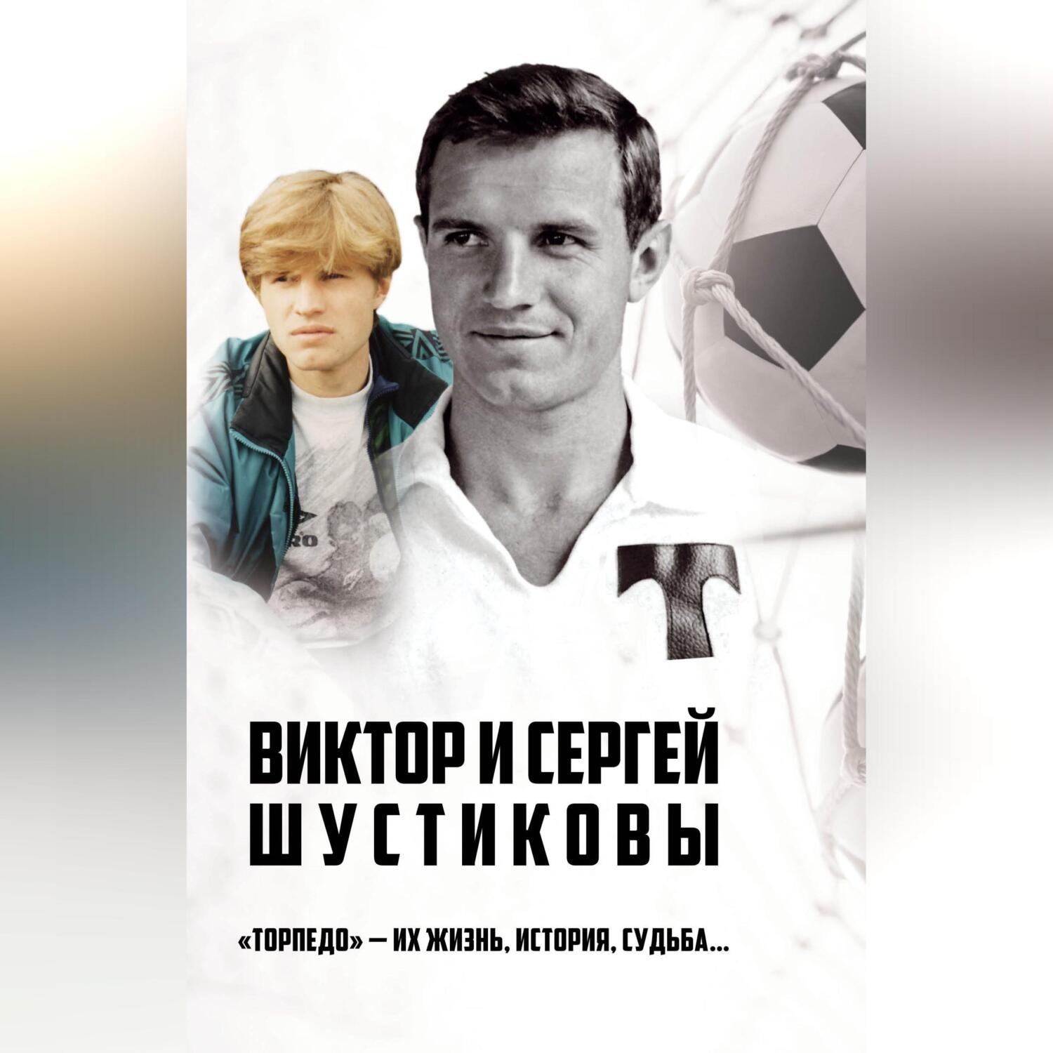 Обложка книги «Виктор и Сергей Шустиковы. «Торпедо» – их жизнь, история, судьба…»