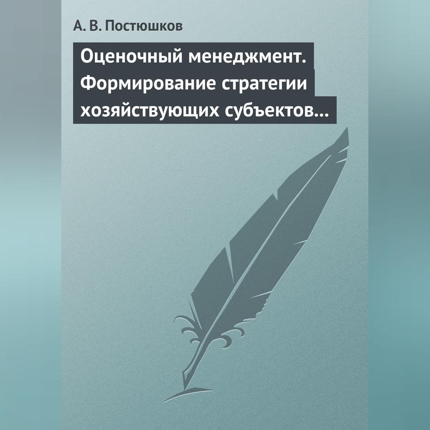 Обложка книги «Оценочный менеджмент. Формирование стратегии хозяйствующих субъектов в условиях рынка. Учебное пособие»