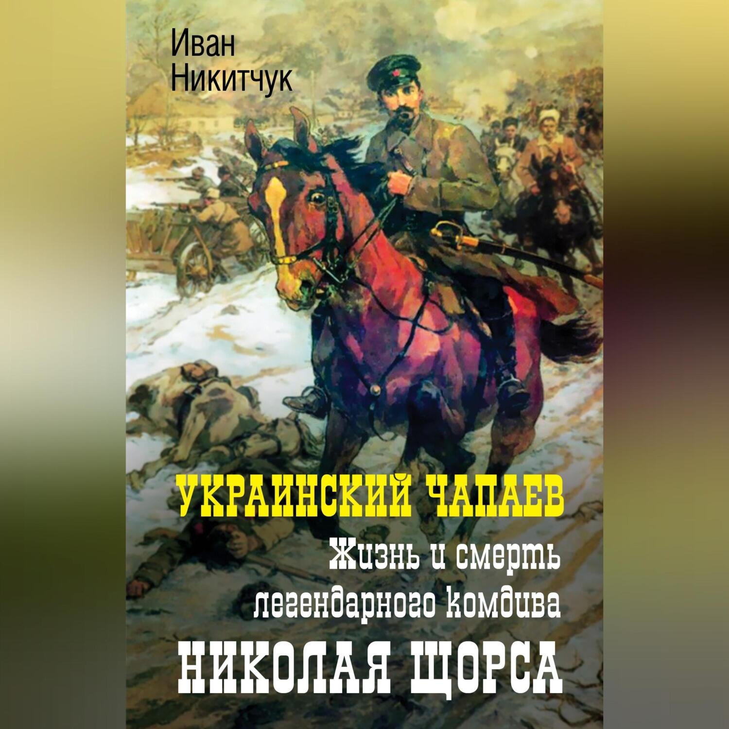 Обложка книги «Украинский Чапаев. Жизнь и смерть легендарного комдива Николая Щорса»