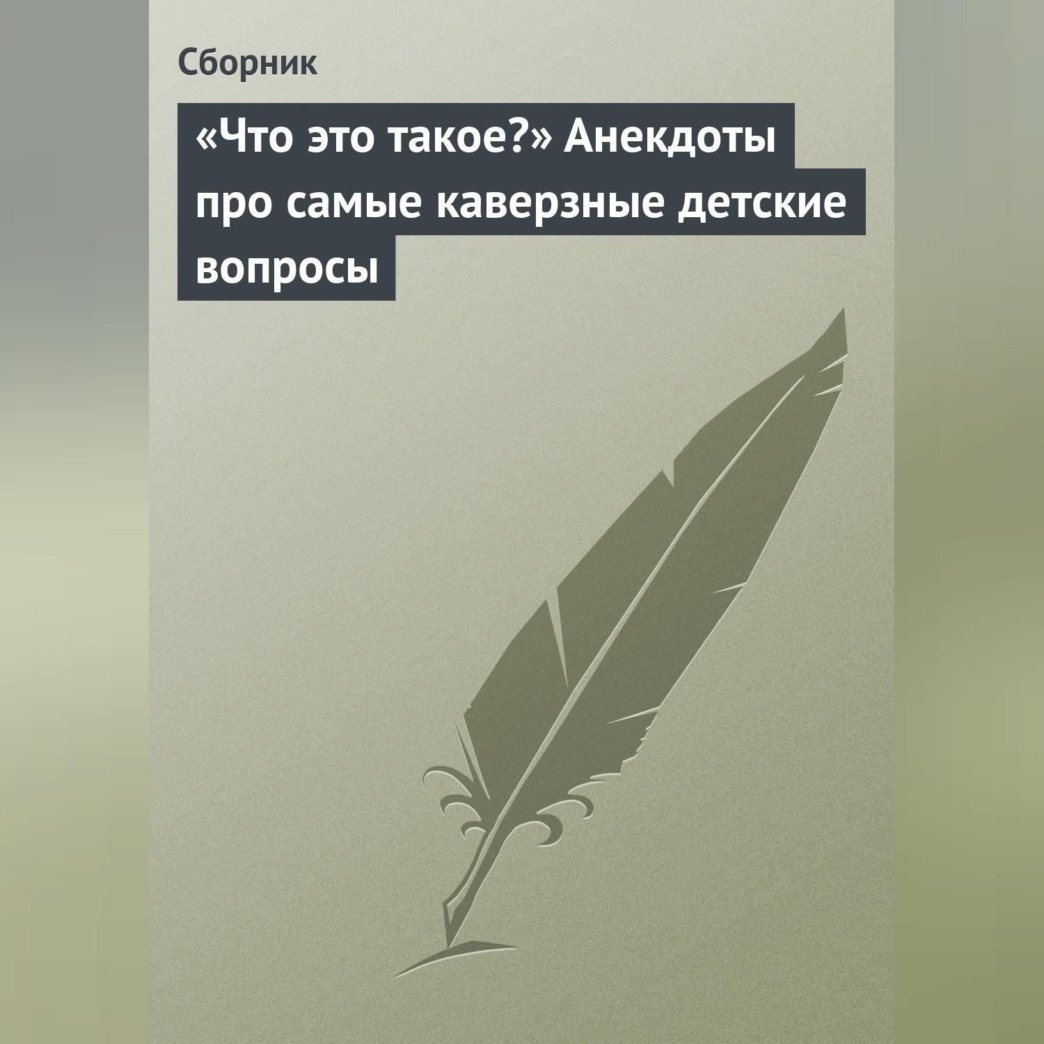 Обложка книги ««Что это такое?» Анекдоты про самые каверзные детские вопросы»