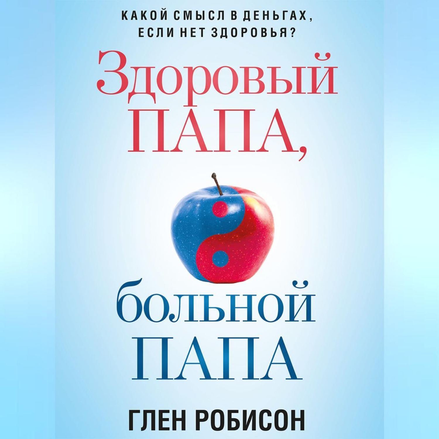 Обложка книги «Здоровый папа, больной папа. Какой смысл в деньгах, если нет здоровья?»