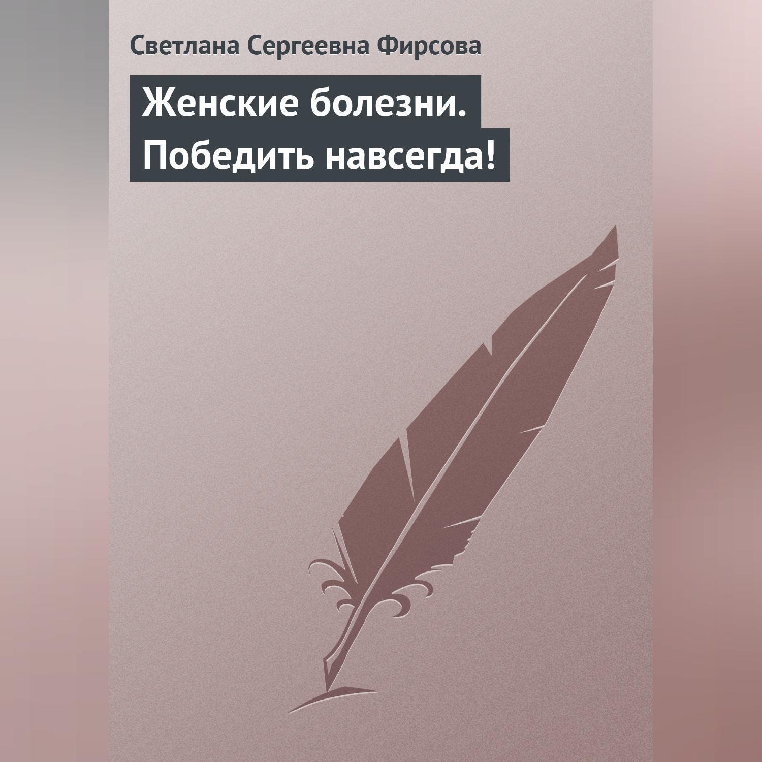 Обложка книги «Женские болезни. Победить навсегда!»
