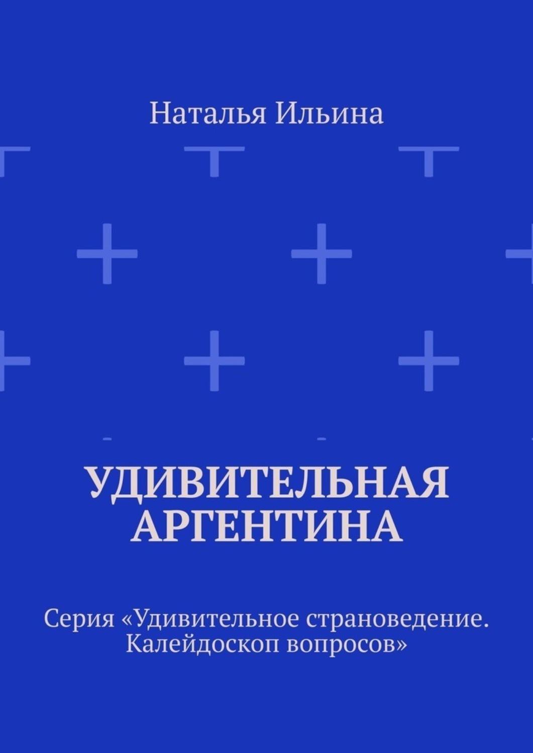 Обложка книги «Удивительная Аргентина. Серия «Удивительное страноведение. Калейдоскоп вопросов»»