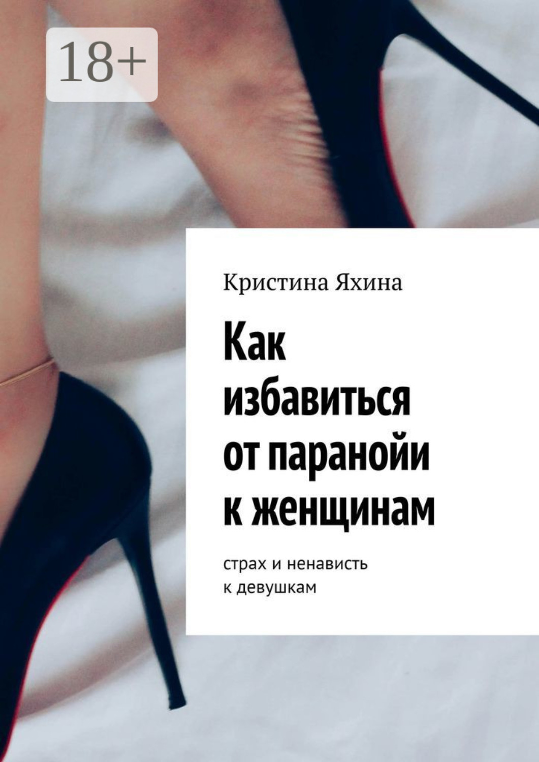 Обложка книги «Как избавиться от паранойи к женщинам. Страх и ненависть к девушкам»