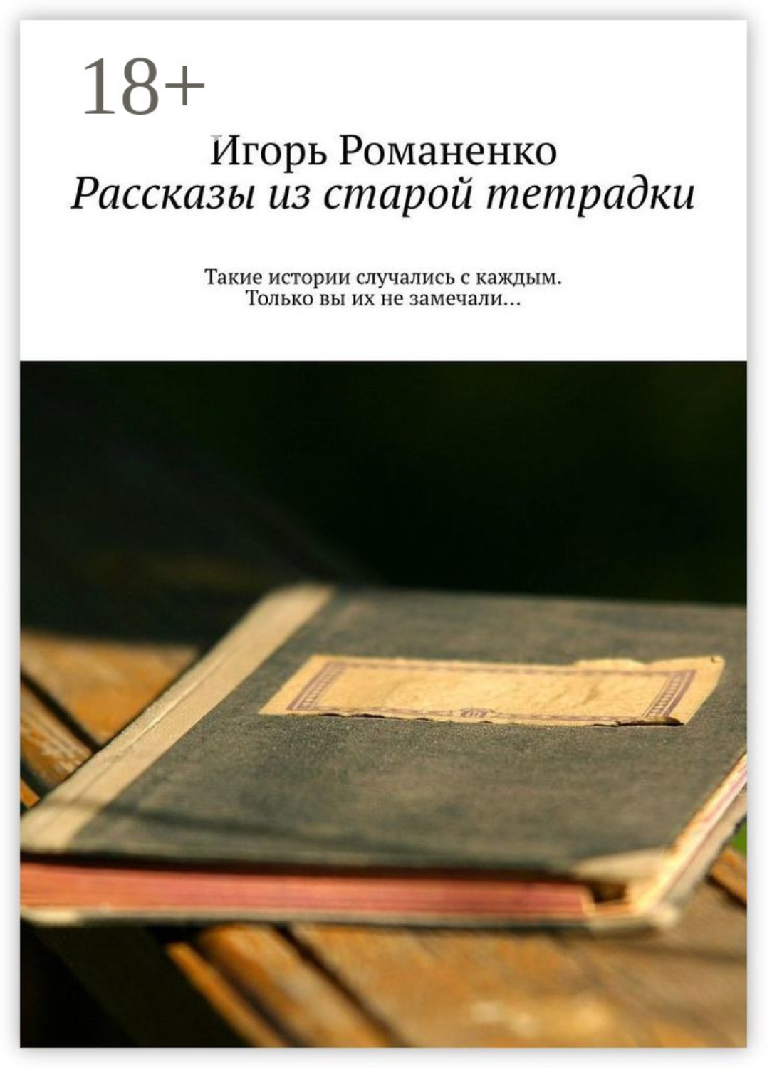Обложка книги «Рассказы из старой тетрадки. Такие истории случались с каждым. Только вы их не замечали…»