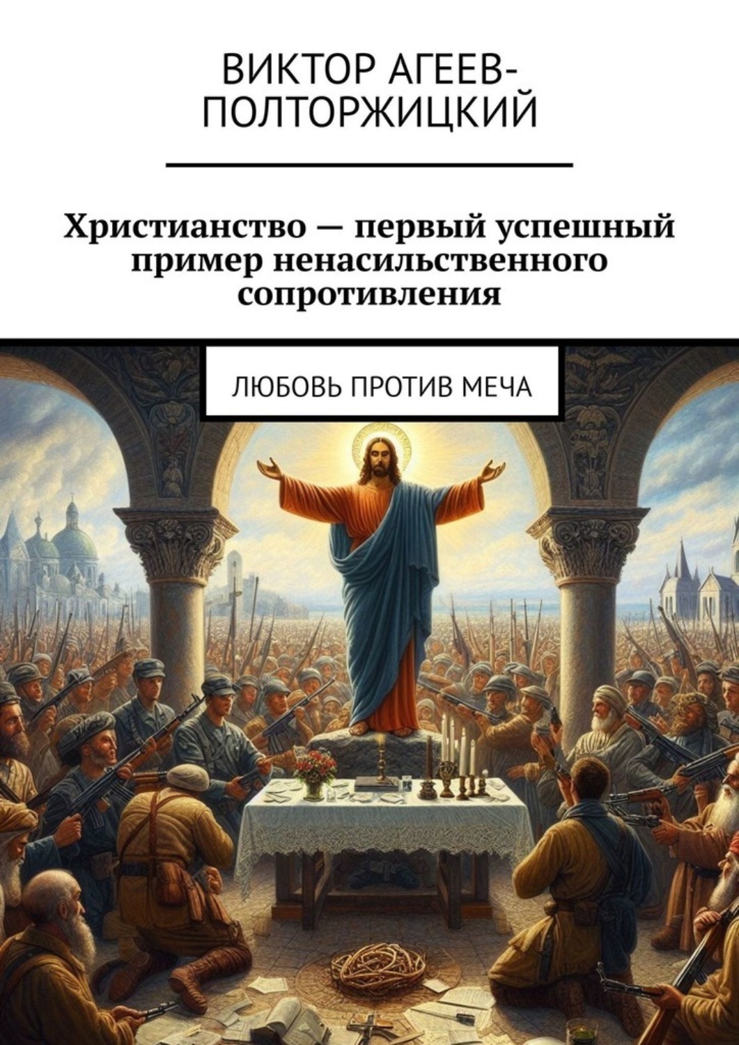 Обложка книги «Христианство – первый успешный пример ненасильственного сопротивления. Любовь против меча»