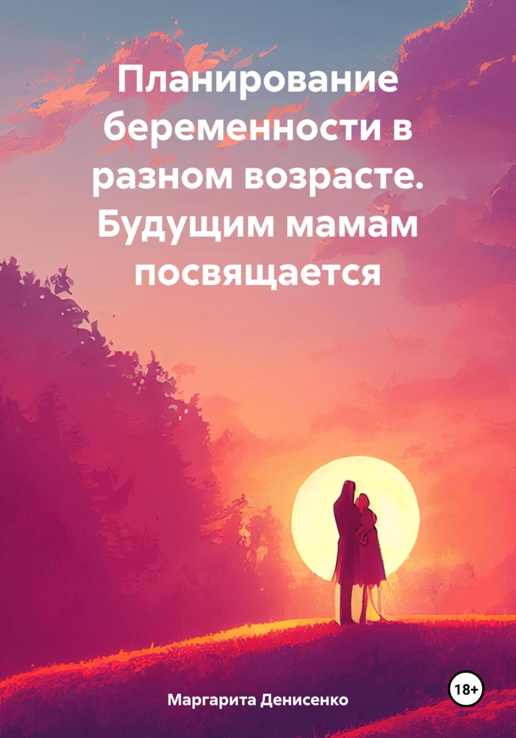 Обложка книги «Планирование беременности в разном возрасте. Будущим мамам посвящается»