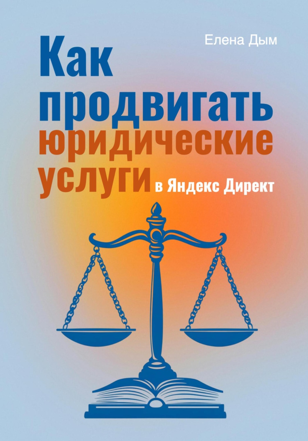 Обложка книги «Как продвигать юридические услуги в Яндекс Директ: Практическое руководство»