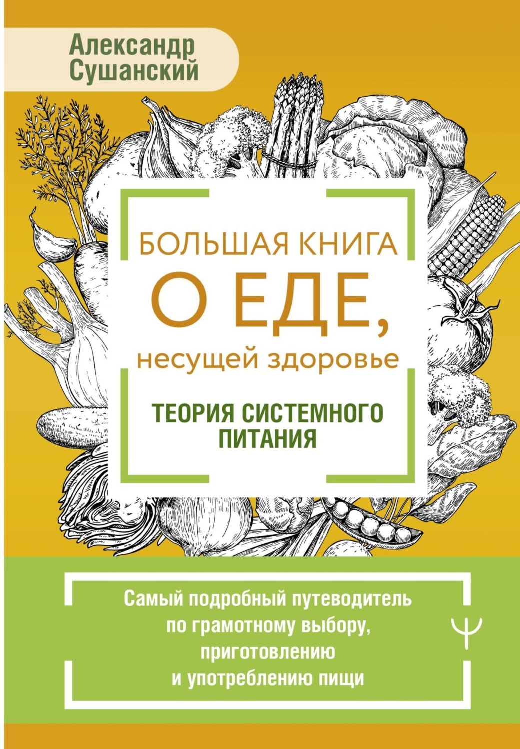 Обложка книги «Большая книга о еде, несущей здоровье. Теория системного питания. Самый подробный путеводитель по грамотному выбору, приготовлению и употреблению пищи»
