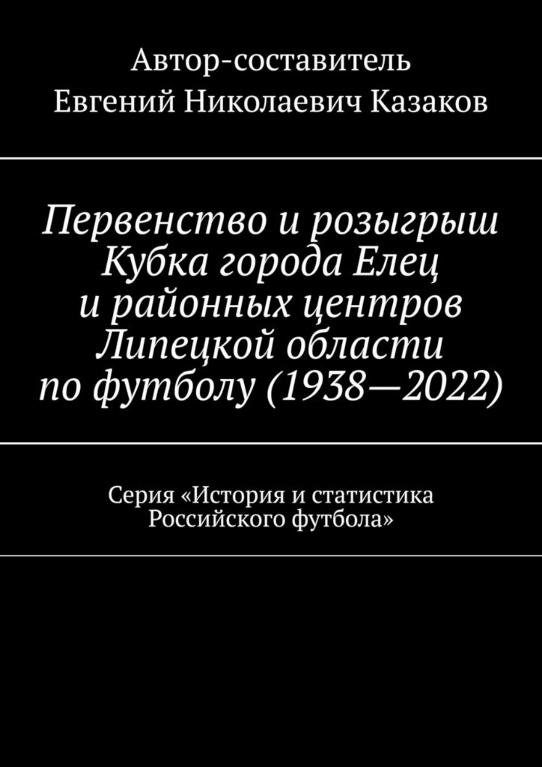 Обложка книги «Первенство и розыгрыш Кубка города Елец и районных центров Липецкой области по футболу (1938—2022). Серия «История и статистика Российского футбола»»