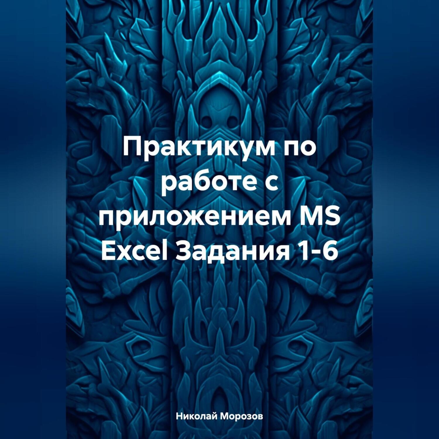 Обложка книги «Практикум по работе с приложением MS Excel Задания 1-6»