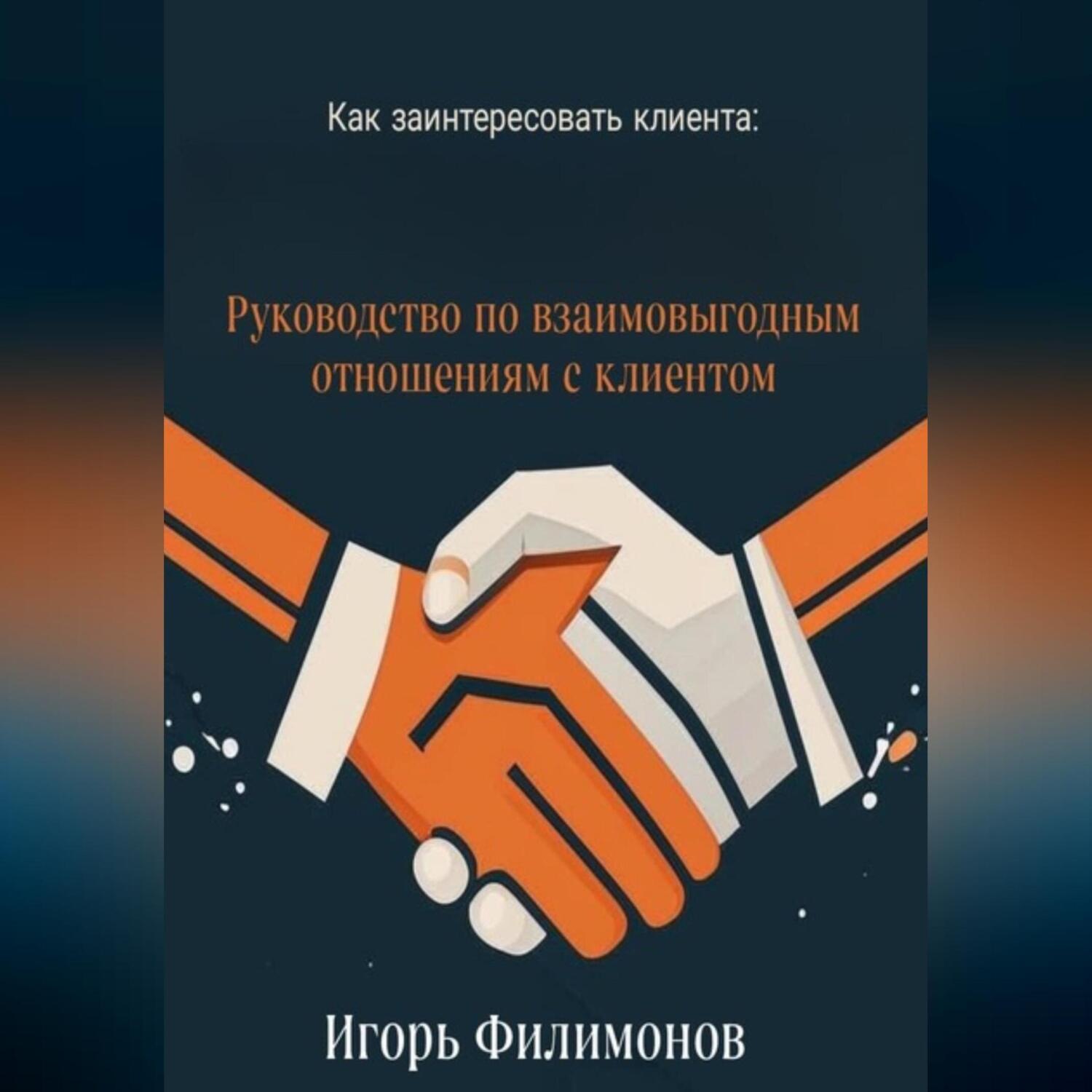 Обложка книги «Как заинтересовать клиента: руководство по взаимовыгодным отношением с клиентом»