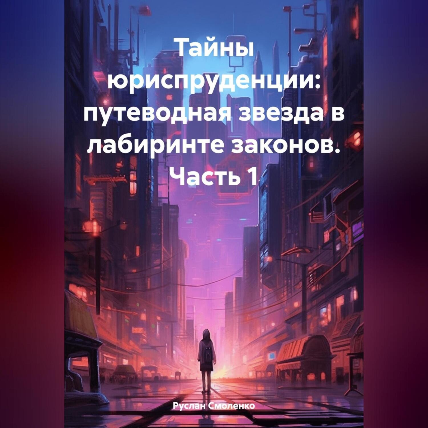 Обложка книги «Тайны юриспруденции: путеводная звезда в лабиринте законов. Часть 1»