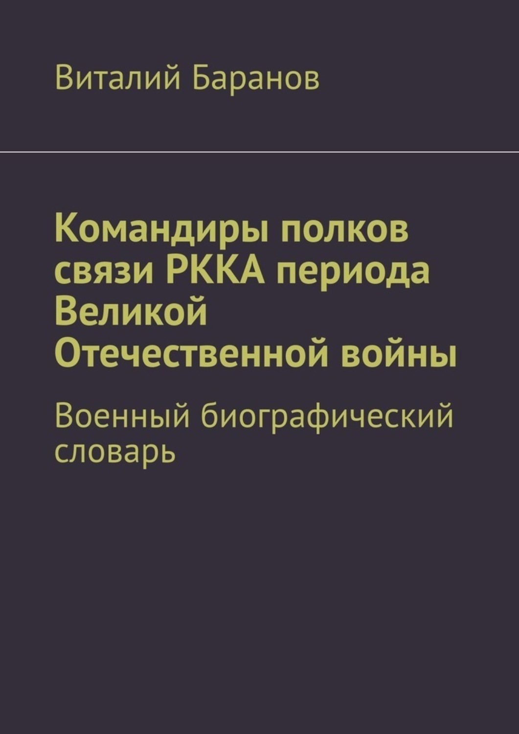 Обложка книги «Командиры полков связи РККА периода Великой Отечественной войны. Военный биографический словарь»
