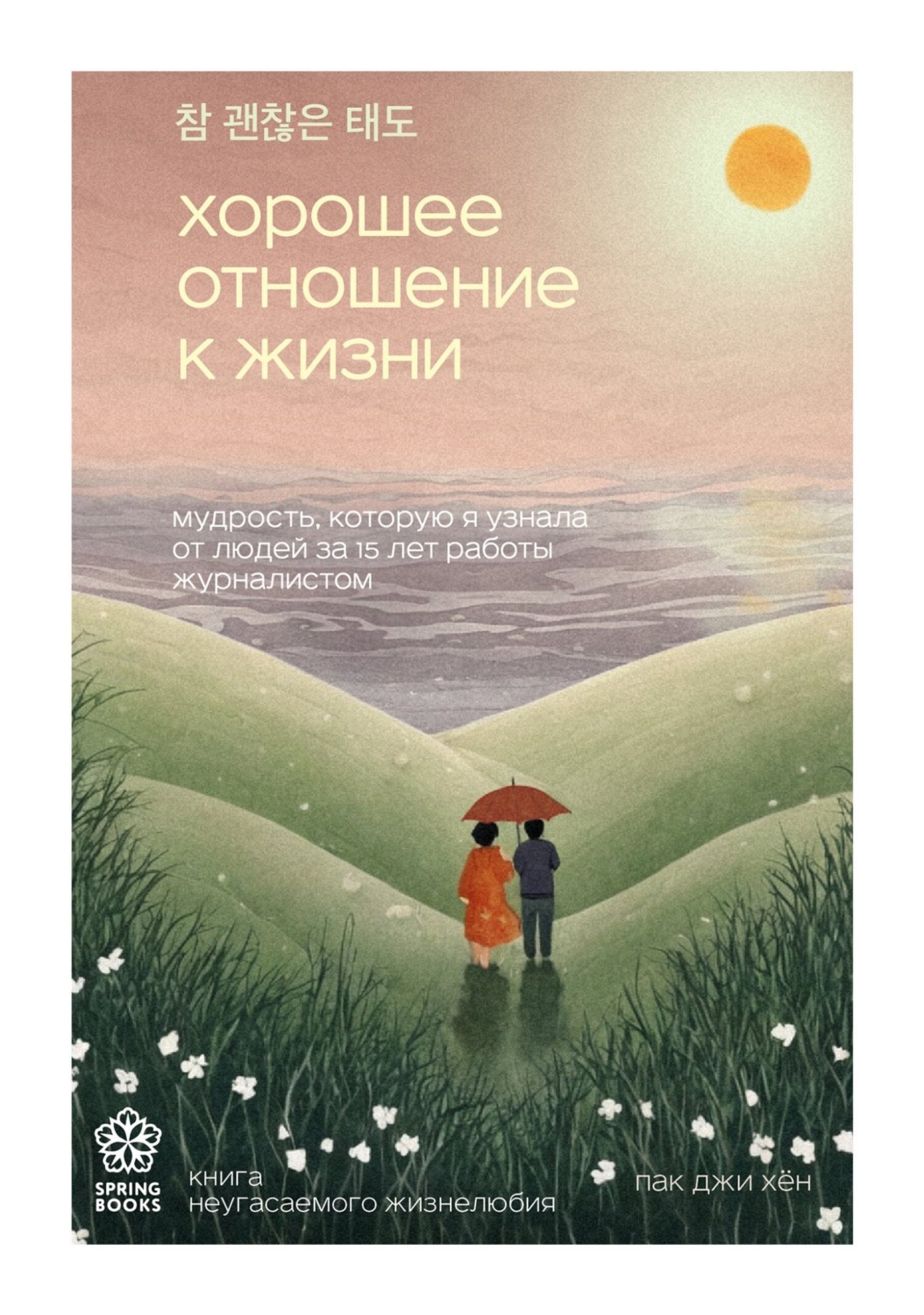 Обложка книги «Хорошее отношение к жизни. Мудрость, которую я узнала от людей за 15 лет работы журналистом»