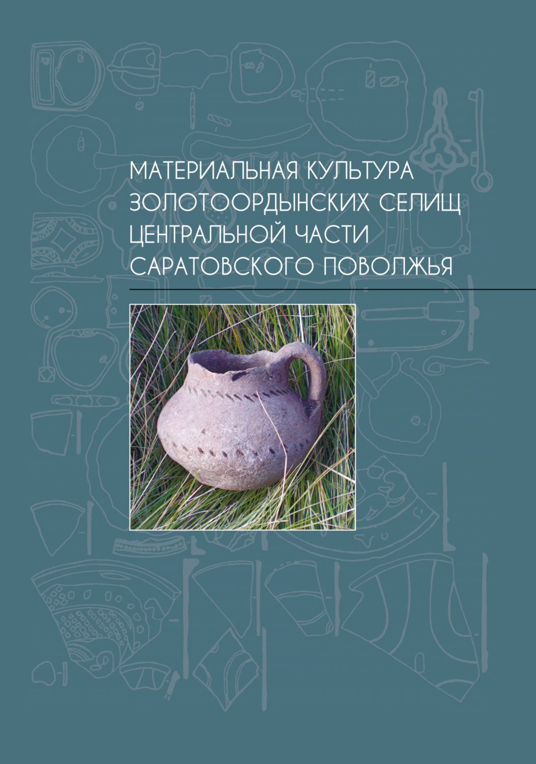Обложка книги «Материальная культура золотоордынских селищ центральной части Саратовского Поволжья»