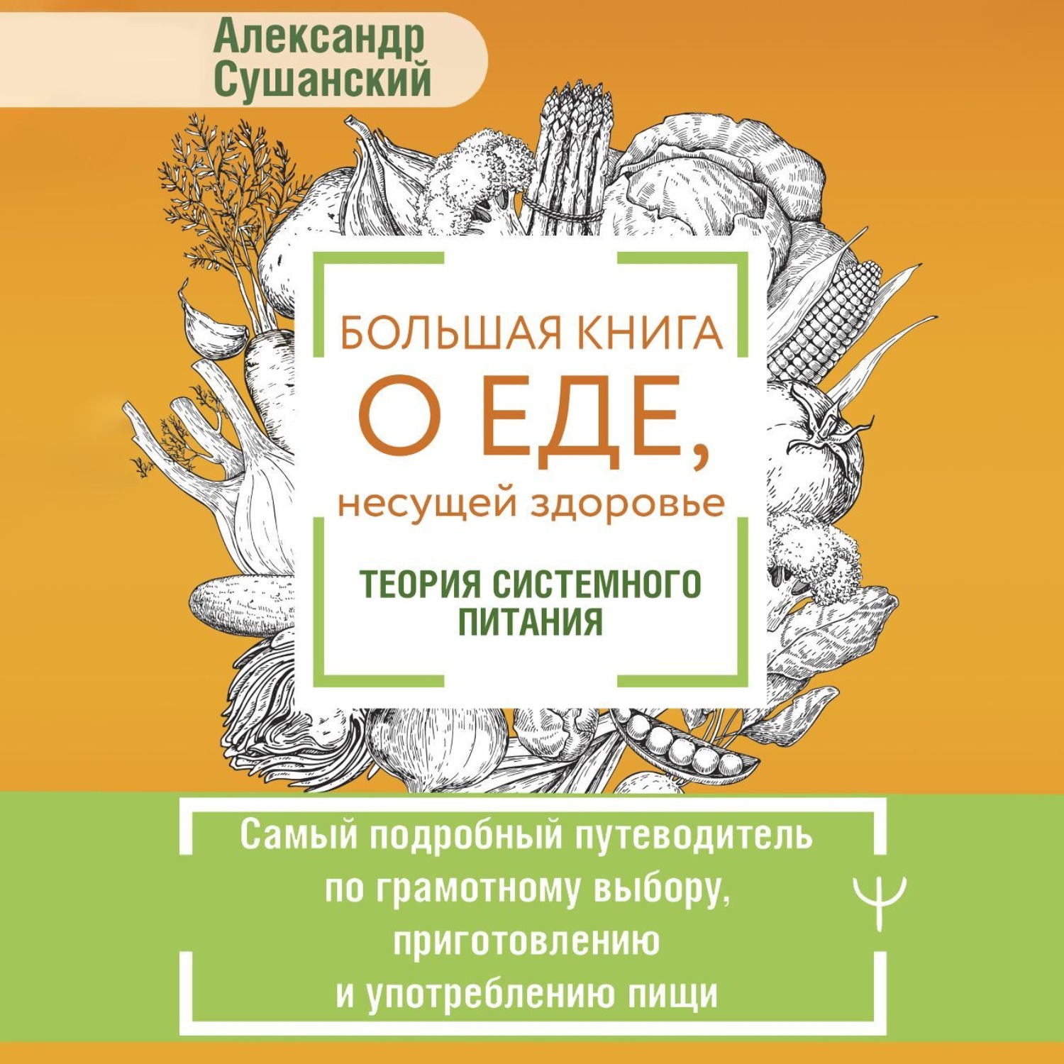 Обложка книги «Большая книга о еде, несущей здоровье. Теория системного питания. Самый подробный путеводитель по грамотному выбору, приготовлению и употреблению пищи»