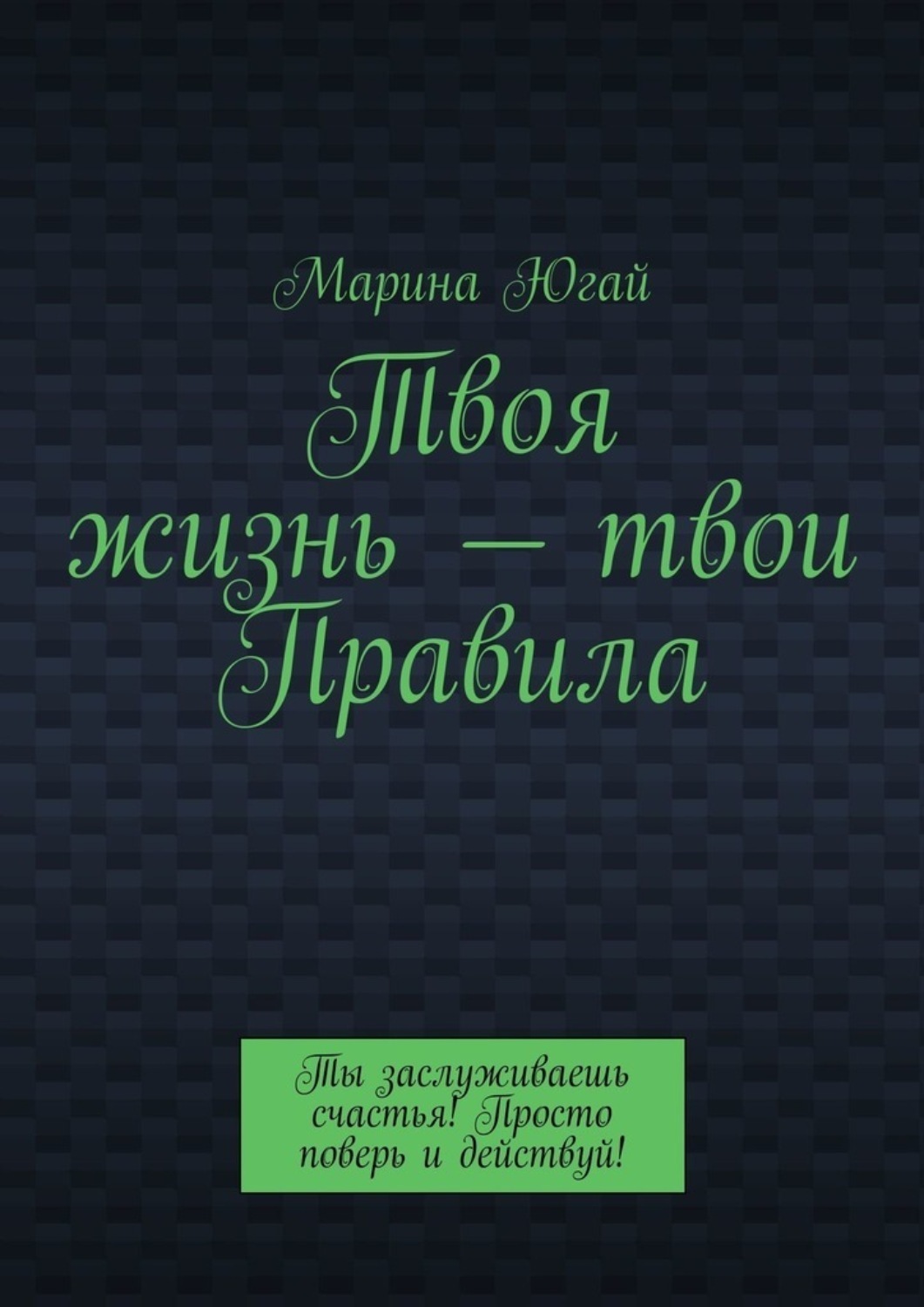 Обложка книги «Твоя жизнь – твои правила. Ты заслуживаешь счастья! Просто поверь и действуй!»