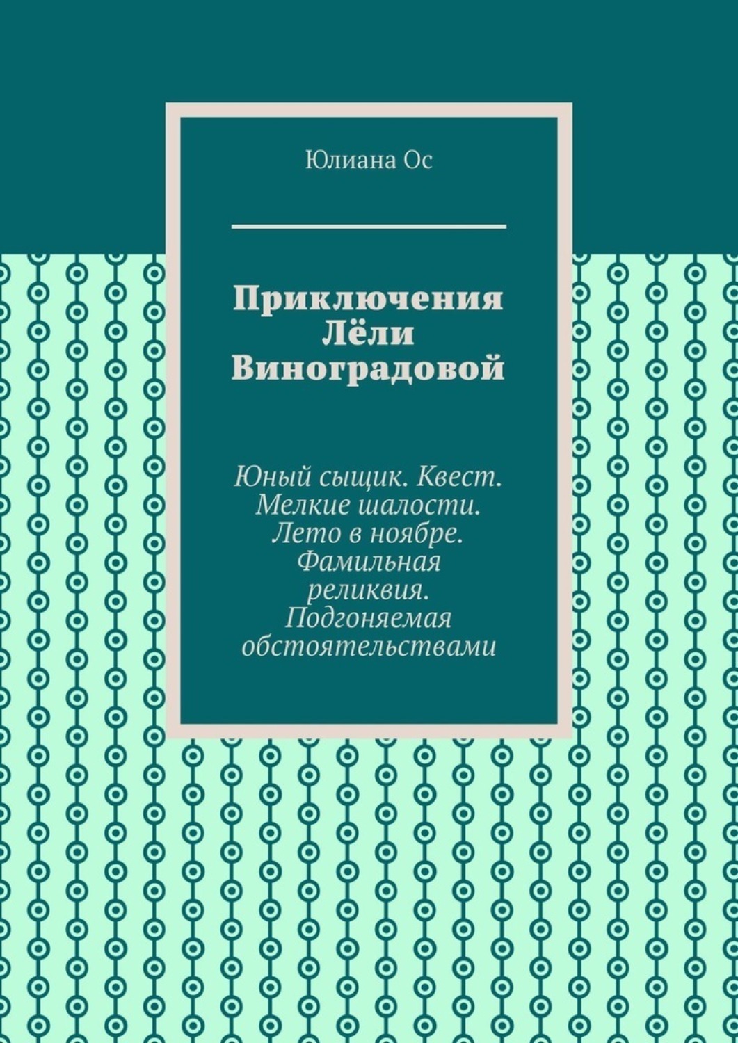 Обложка книги «Приключения Лёли Виноградовой. Юный сыщик. Квест. Мелкие шалости. Лето в ноябре. Фамильная реликвия. Подгоняемая обстоятельствами»