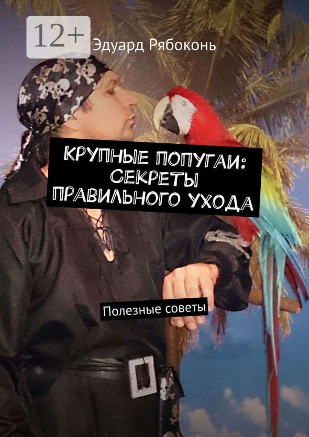 Обложка книги «Крупные попугаи: Секреты правильного ухода. Полезные советы»